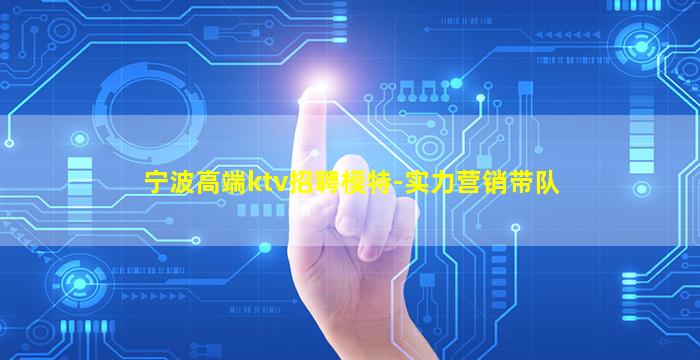 宁波高端ktv招聘模特-实力营销带队